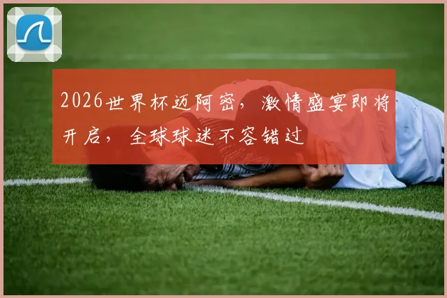 2026世界杯迈阿密，激情盛宴即将开启，全球球迷不容错过