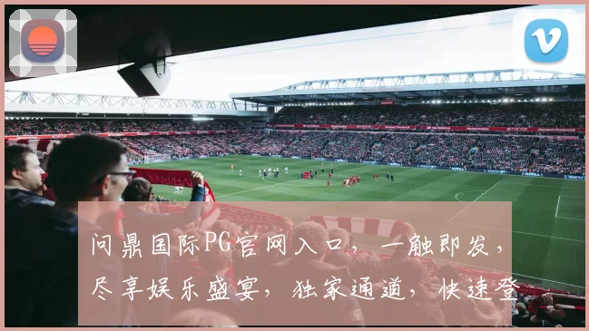 问鼎国际PG官网入口，一触即发，尽享娱乐盛宴，独家通道，快速登录，惊喜连连