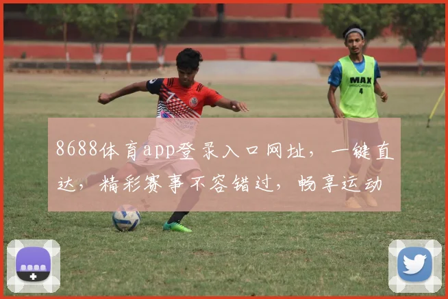 8688体育app登录入口网址，一键直达，精彩赛事不容错过，畅享运动乐趣，尽在指尖...