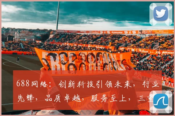 688网络：创新科技引领未来，行业先锋，品质卓越，服务至上，三重优势，值得信赖