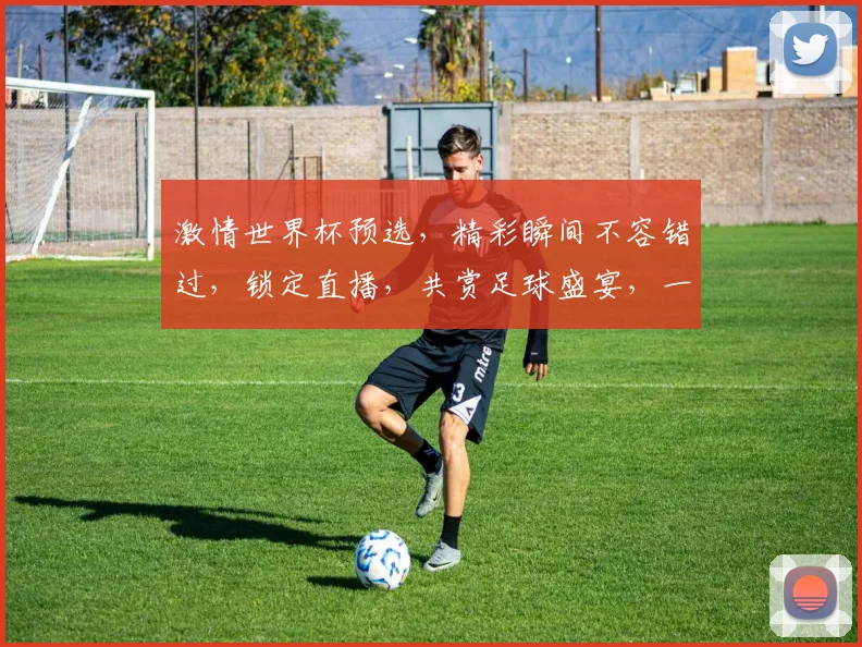 激情世界杯预选，精彩瞬间不容错过，锁定直播，共赏足球盛宴，一触即发