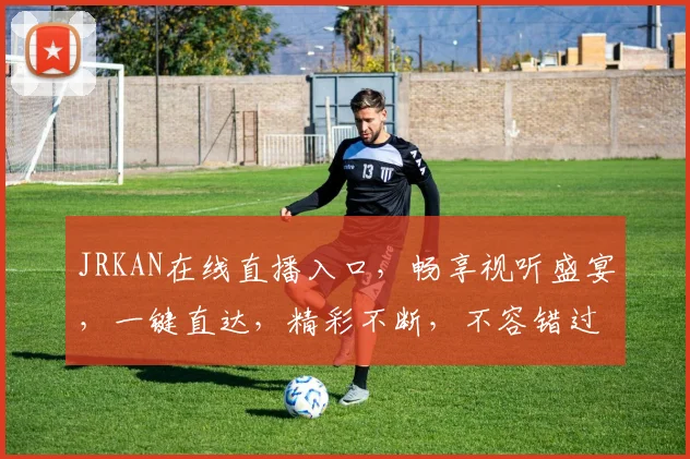 JRKAN在线直播入口，畅享视听盛宴，一键直达，精彩不断，不容错过，体验非凡