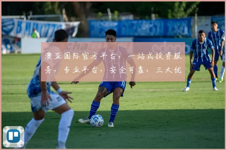 澳亚国际官方平台，一站式投资服务，专业平台，安全可靠，三大优势，值得信赖，三重保障，投资无忧。