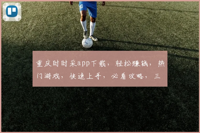 重庆时时采app下载，轻松赚钱，热门游戏，快速上手，必看攻略，三步轻松安装