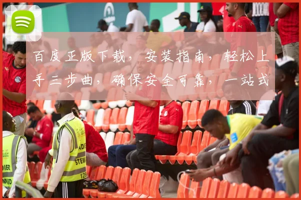 百度正版下载，安装指南，轻松上手三步曲，确保安全可靠，一站式服务，体验无忧。