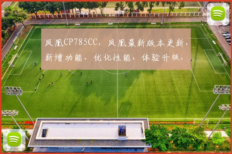 凤凰CP785CC，凤凰最新版本更新，新增功能、优化性能，体验升级，三大亮点大揭秘，不容错过